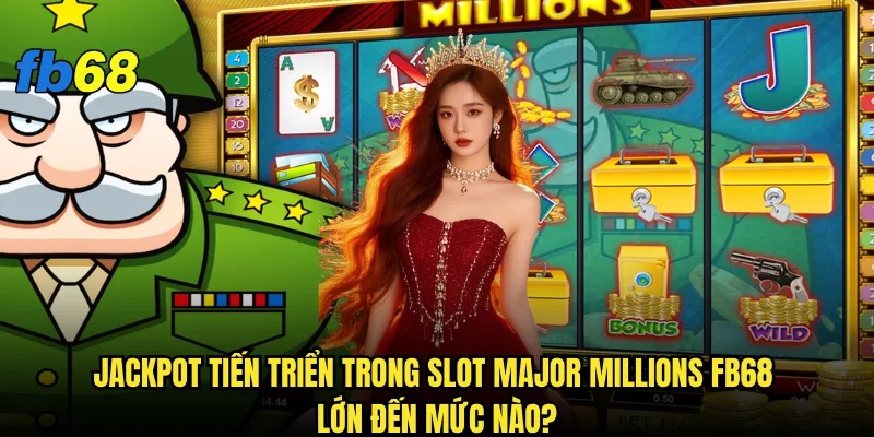 Jackpot tiến triển trong Slot Major Millions fb68 lớn đến mức nào?