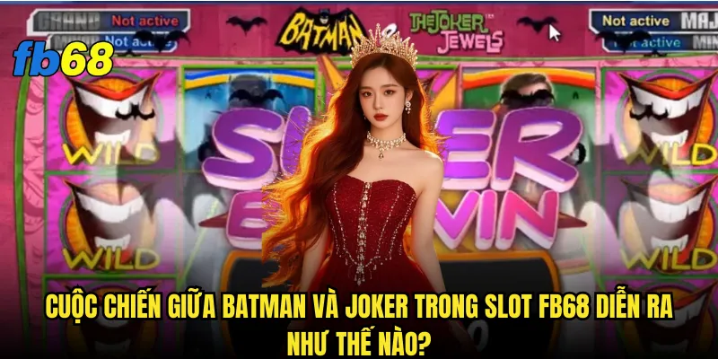 Cuộc chiến giữa Batman và Joker trong slot fb68 diễn ra như thế nào?