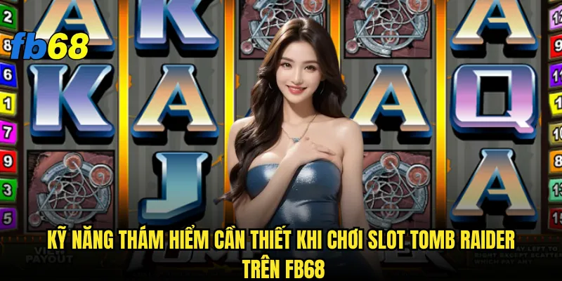 Kỹ năng thám hiểm cần thiết khi chơi Slot Tomb Raider trên fb68