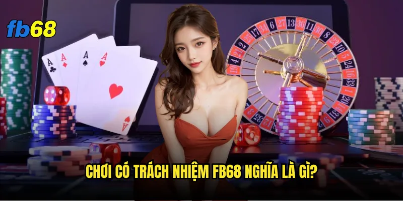 Chơi có trách nhiệm fb68 nghĩa là gì?