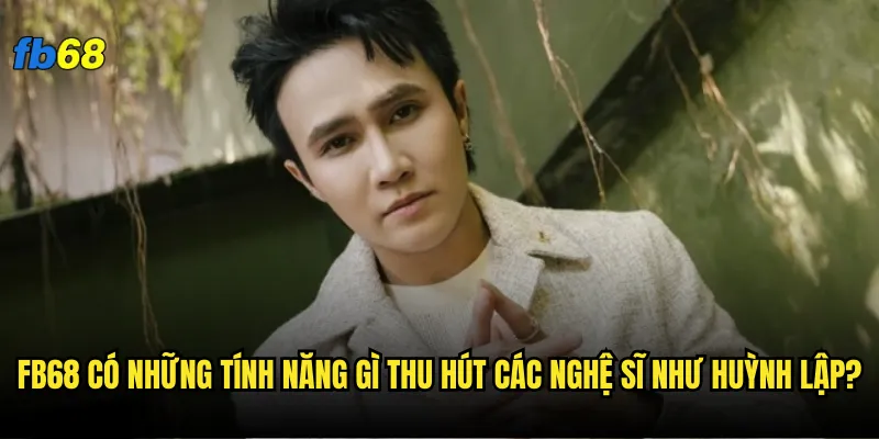 fb68 có những tính năng gì thu hút các nghệ sĩ như Huỳnh Lập?