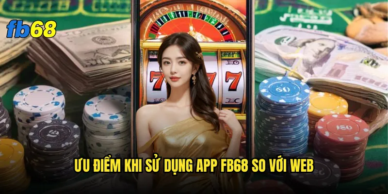 Tải app fb68 ở đâu an toàn và chính thức nhất? 3 Ưu điểm khi sử dụng app fb68 so với web
