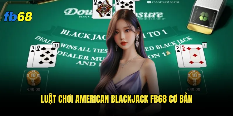American Blackjack fb68 có gì khác biệt so với phiên bản truyền thống? 2 Luật chơi American Blackjack fb68 cơ bản