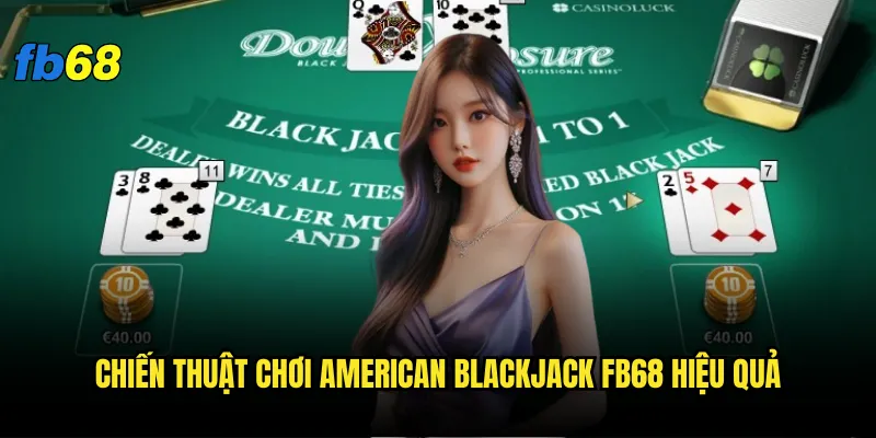 American Blackjack fb68 có gì khác biệt so với phiên bản truyền thống? 3 Chiến thuật chơi American Blackjack fb68 hiệu quả