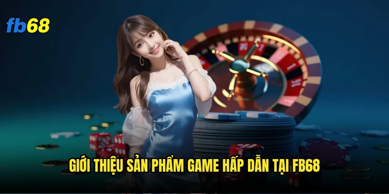 Tại sao nên giới thiệu fb68 làm điểm đến cá cược trực tuyến? 2 Giới thiệu sản phẩm game hấp dẫn tại fb68