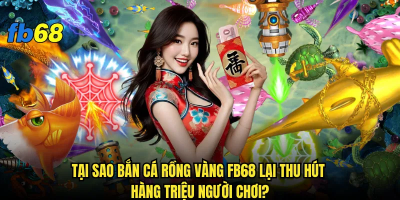 Bắn cá rồng vàng fb68 có thực sự mang lại vận may như huyền thoại? 2 Tại sao bắn cá rồng vàng fb68 lại thu hút hàng triệu người chơi?