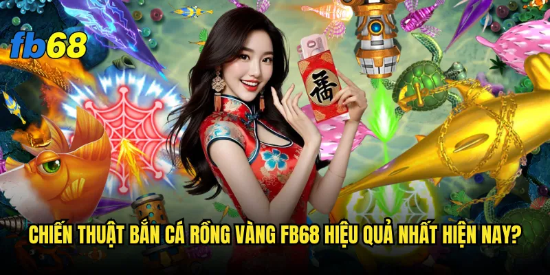 Bắn cá rồng vàng fb68 có thực sự mang lại vận may như huyền thoại? 3 Chiến thuật bắn cá rồng vàng fb68 hiệu quả nhất hiện nay?