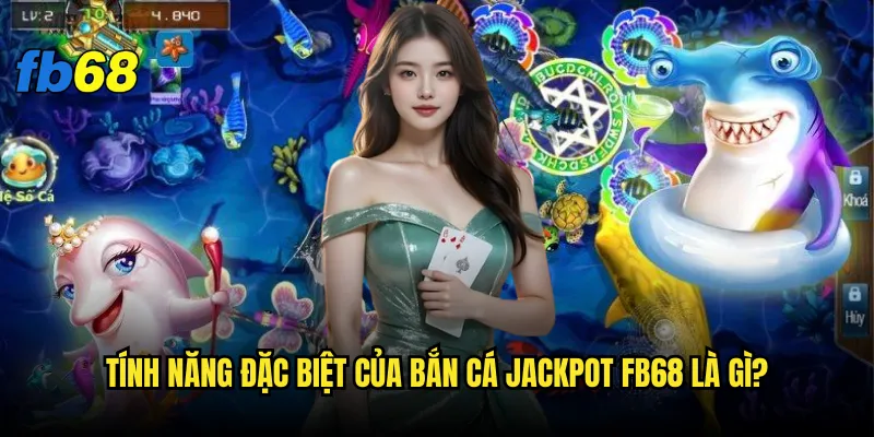 Bắn cá jackpot fb68 - Làm sao để trúng jackpot khủng? 2 Tính năng đặc biệt của Bắn cá jackpot fb68 là gì?