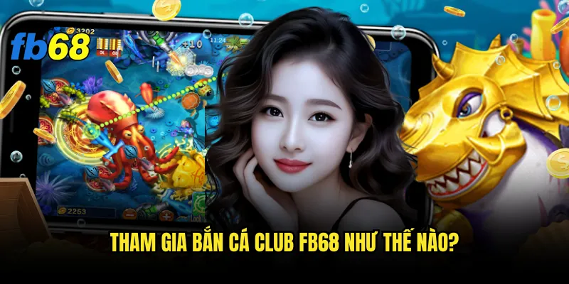 Tham gia Bắn cá club fb68 như thế nào?