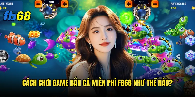 Game bắn cá miễn phí fb68 có thực sự hoàn toàn free? 2 Cách chơi Game bắn cá miễn phí fb68 như thế nào?