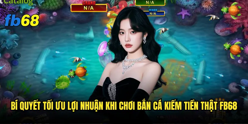 Bí quyết tối ưu lợi nhuận khi chơi Bắn cá kiếm tiền thật fb68