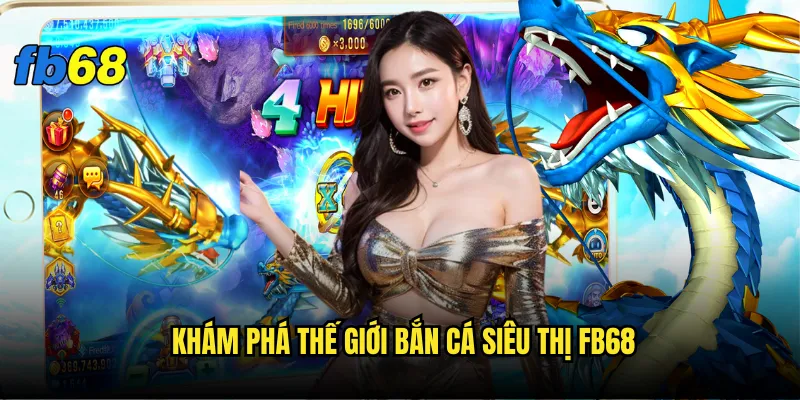 Khám phá thế giới Bắn cá siêu thị fb68
