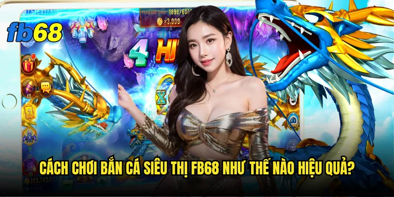 Cách chơi Bắn cá siêu thị fb68 như thế nào hiệu quả?