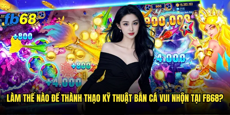 Bắn cá vui nhộn tại fb68 có thật sự mang lại trải nghiệm đỉnh cao? 3 Làm thế nào để thành thạo kỹ thuật bắn cá vui nhộn tại fb68?