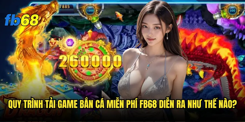 Tải game bắn cá miễn phí fb68 có dễ dàng và an toàn không? 2 Quy trình tải game bắn cá miễn phí fb68 diễn ra như thế nào?