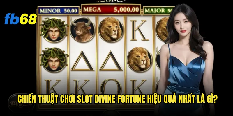 Chiến thuật chơi Slot Divine Fortune hiệu quả nhất là gì?
