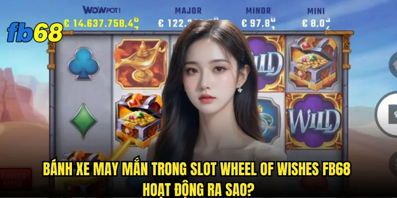 Slot Wheel of Wishes fb68 có phải là cỗ máy in tiền thực sự? 2 Bánh xe may mắn trong Slot Wheel of Wishes fb68 hoạt động ra sao?